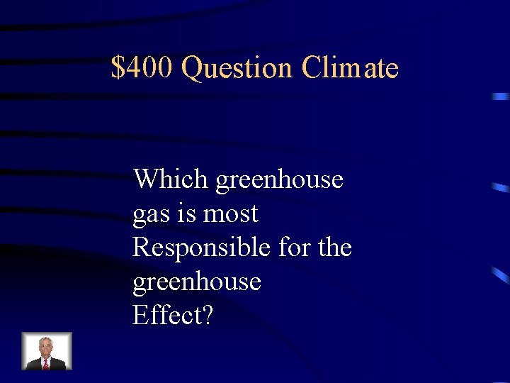 $400 Question Climate Which greenhouse gas is most Responsible for the greenhouse Effect? 