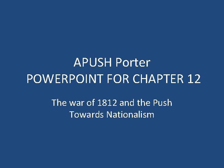 APUSH Porter POWERPOINT FOR CHAPTER 12 The war of 1812 and the Push Towards