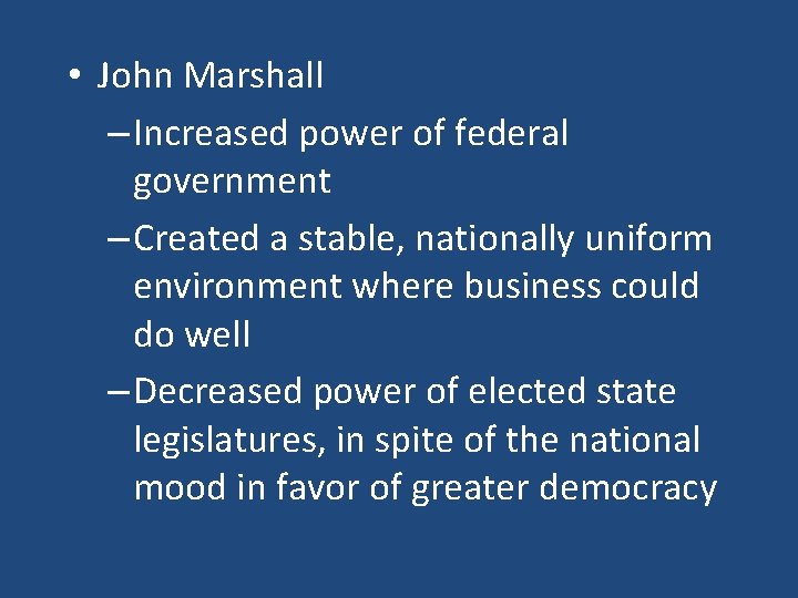  • John Marshall – Increased power of federal government – Created a stable,