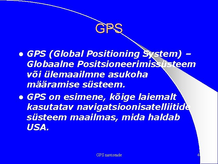 GPS (Global Positioning System) – Globaalne Positsioneerimissüsteem või ülemaailmne asukoha määramise süsteem. l GPS