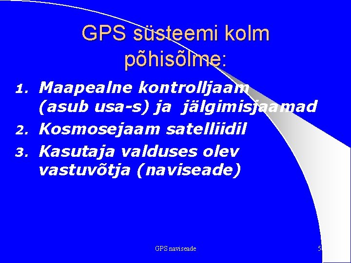 GPS süsteemi kolm põhisõlme: Maapealne kontrolljaam (asub usa-s) ja jälgimisjaamad 2. Kosmosejaam satelliidil 3.