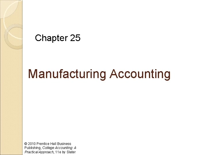 Chapter 25 Manufacturing Accounting © 2010 Prentice Hall Business Publishing, College Accounting: A Practical