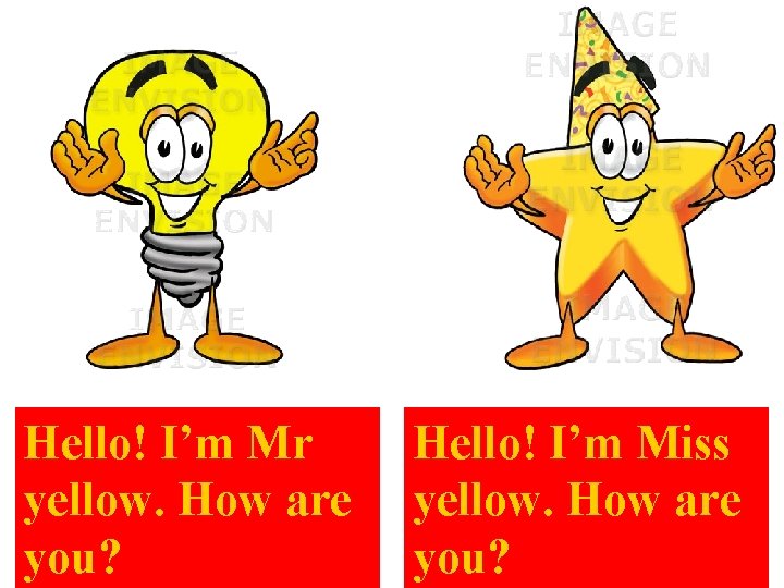 Hello! I’m Mr yellow. How are you? Hello! I’m Miss yellow. How are you?