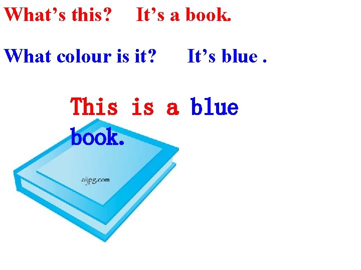 What’s this? It’s a book. What colour is it? It’s blue. This is a