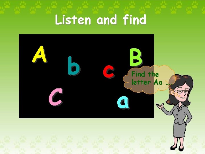 Listen and find A B b c C a Find the letter Aa ….