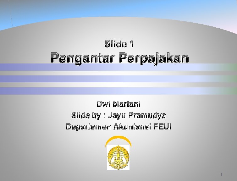Slide 1 Pengantar Perpajakan Dwi Martani Slide by : Jayu Pramudya Departemen Akuntansi FEUI