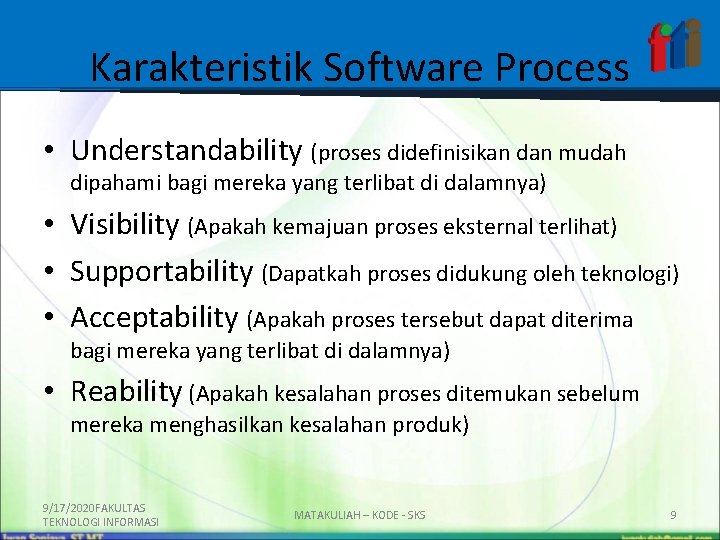 Karakteristik Software Process • Understandability (proses didefinisikan dan mudah dipahami bagi mereka yang terlibat