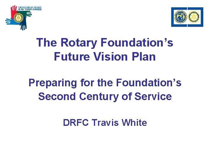 The Rotary Foundation’s Future Vision Plan Preparing for the Foundation’s Second Century of Service