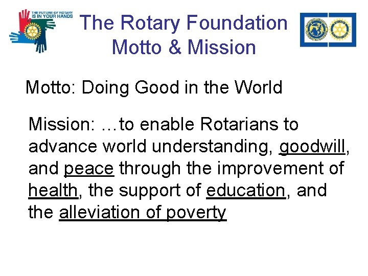 The Rotary Foundation Motto & Mission Motto: Doing Good in the World Mission: …to