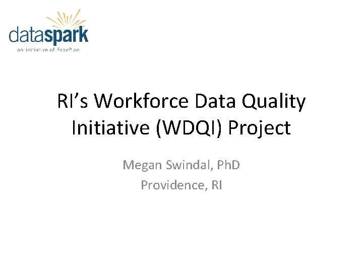 RI’s Workforce Data Quality Initiative (WDQI) Project Megan Swindal, Ph. D Providence, RI 