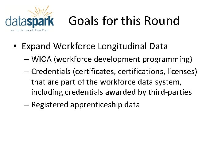 Goals for this Round • Expand Workforce Longitudinal Data – WIOA (workforce development programming)