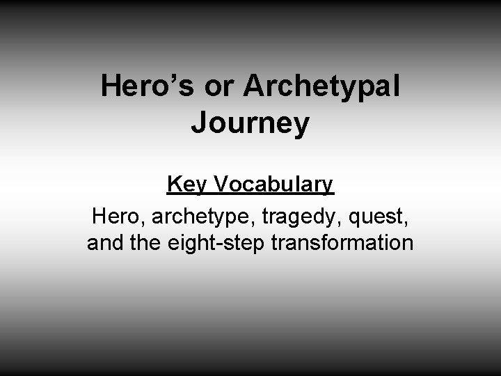 Hero’s or Archetypal Journey Key Vocabulary Hero, archetype, tragedy, quest, and the eight-step transformation