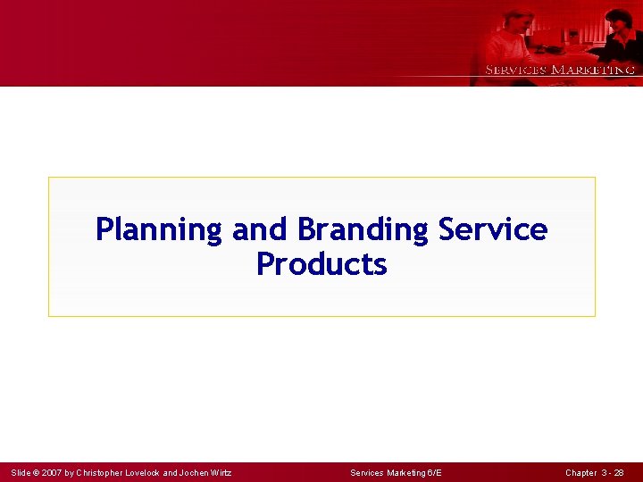 Planning and Branding Service Products Slide © 2007 by Christopher Lovelock and Jochen Wirtz