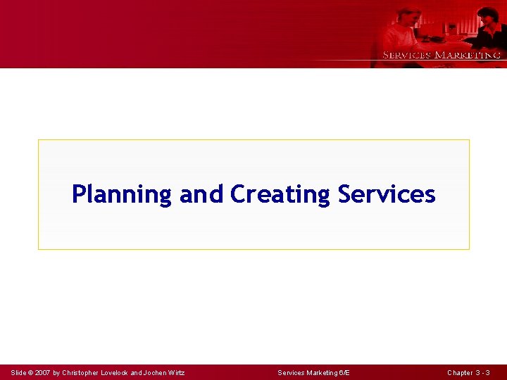 Planning and Creating Services Slide © 2007 by Christopher Lovelock and Jochen Wirtz Services
