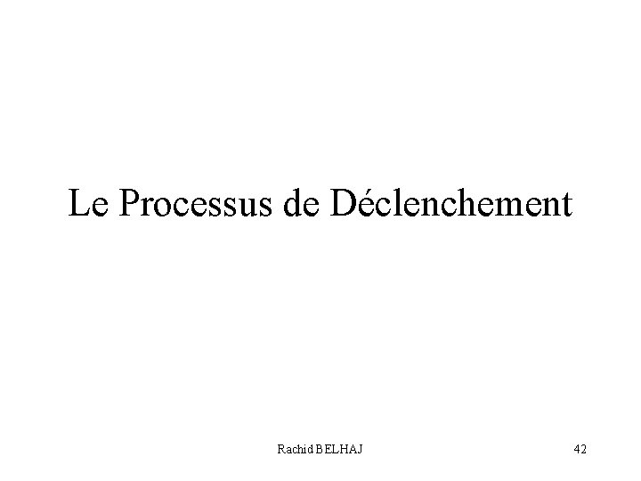 Le Processus de Déclenchement Rachid BELHAJ 42 