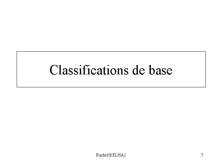 Classifications de base Rachid BELHAJ 7 