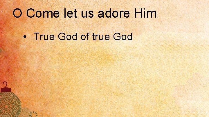 O Come let us adore Him • True God of true God 