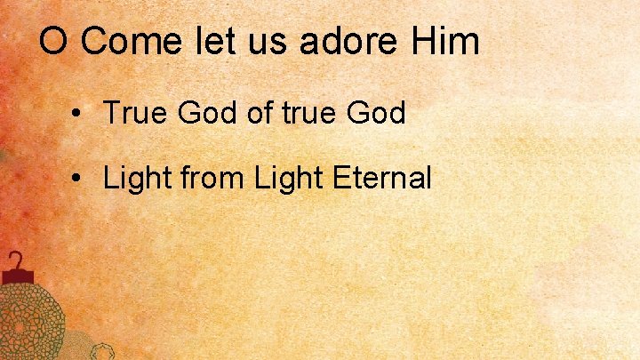 O Come let us adore Him • True God of true God • Light
