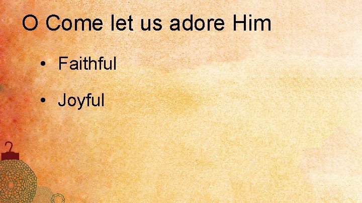 O Come let us adore Him • Faithful • Joyful 