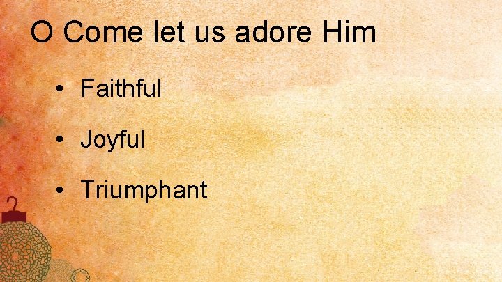 O Come let us adore Him • Faithful • Joyful • Triumphant 