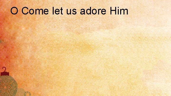 O Come let us adore Him 
