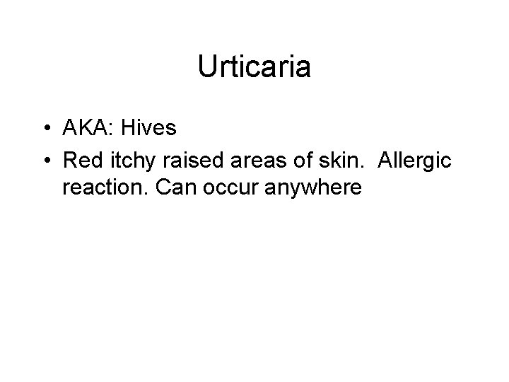 Urticaria • AKA: Hives • Red itchy raised areas of skin. Allergic reaction. Can Urticaria • AKA: Hives • Red itchy raised areas of skin. Allergic reaction. Can