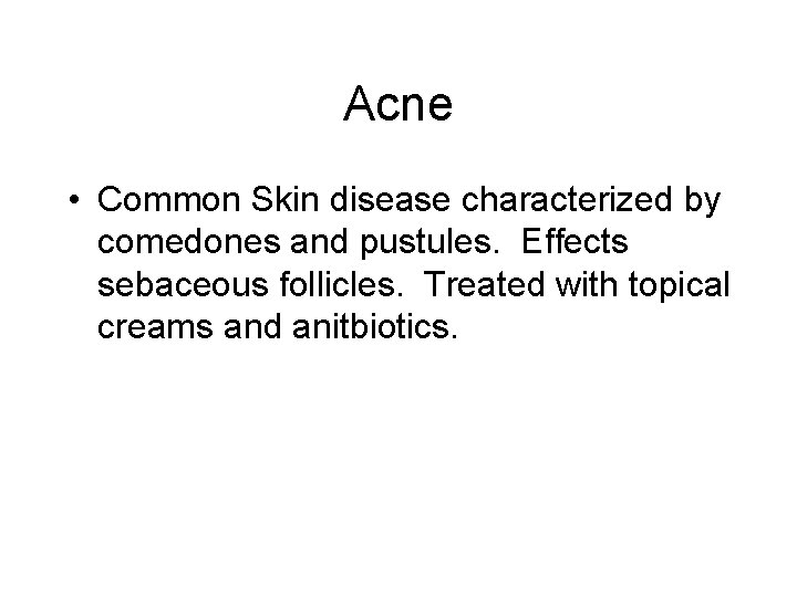 Acne • Common Skin disease characterized by comedones and pustules. Effects sebaceous follicles. Treated