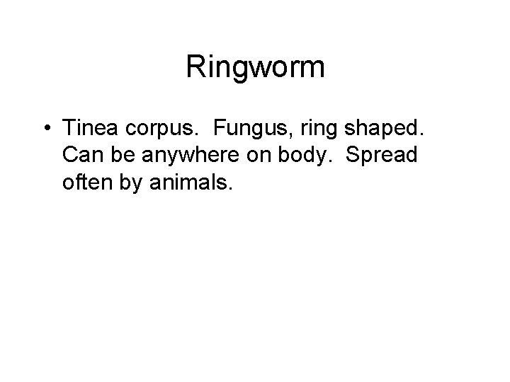 Ringworm • Tinea corpus. Fungus, ring shaped. Can be anywhere on body. Spread often Ringworm • Tinea corpus. Fungus, ring shaped. Can be anywhere on body. Spread often