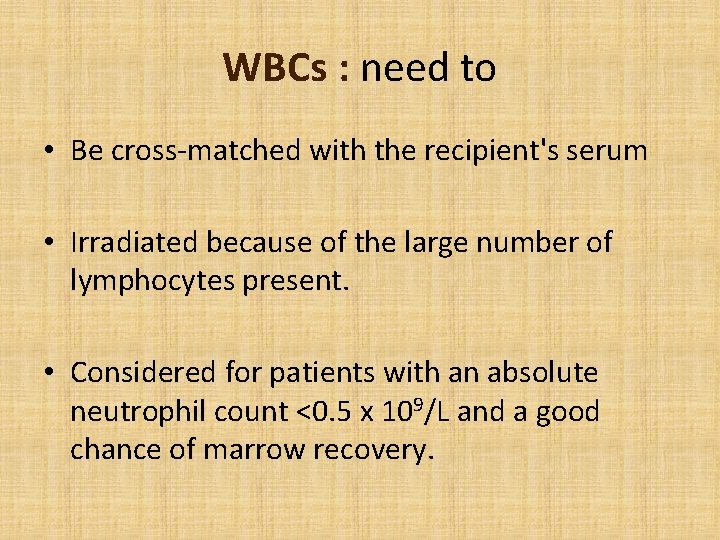 WBCs : need to • Be cross-matched with the recipient's serum • Irradiated because