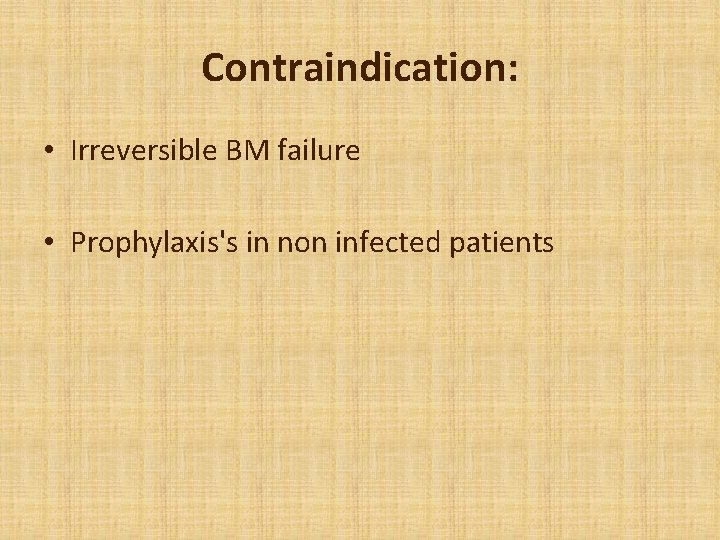 Contraindication: • Irreversible BM failure • Prophylaxis's in non infected patients 