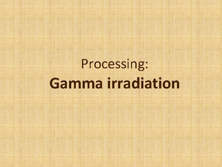 Processing: Gamma irradiation 