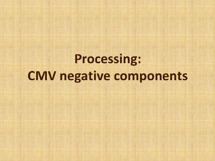 Processing: CMV negative components 