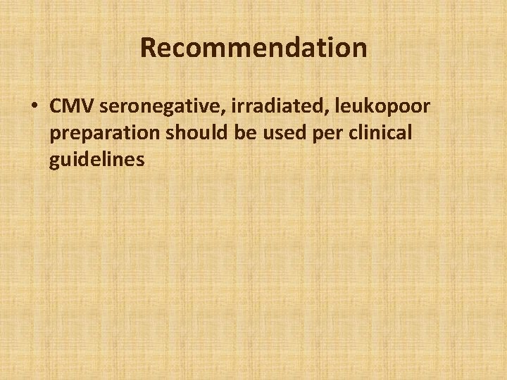 Recommendation • CMV seronegative, irradiated, leukopoor preparation should be used per clinical guidelines 