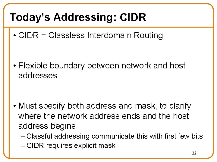 Today’s Addressing: CIDR • CIDR = Classless Interdomain Routing • Flexible boundary between network