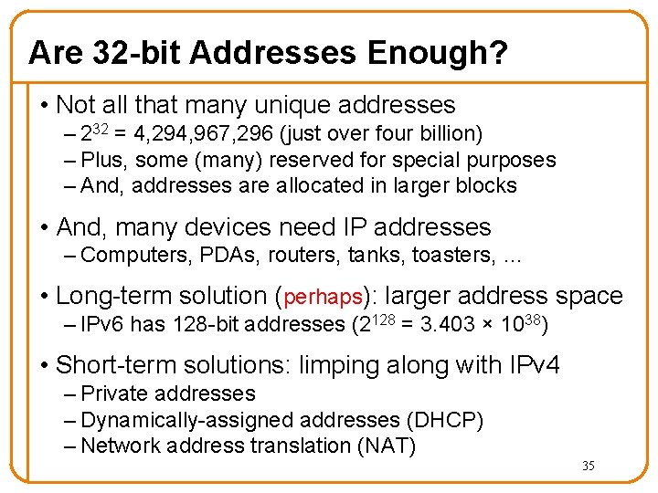 Are 32 -bit Addresses Enough? • Not all that many unique addresses – 232