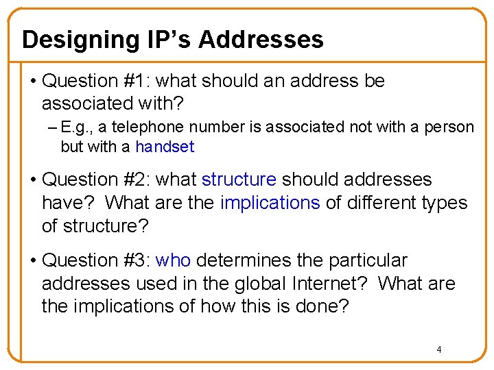 Designing IP’s Addresses • Question #1: what should an address be associated with? –