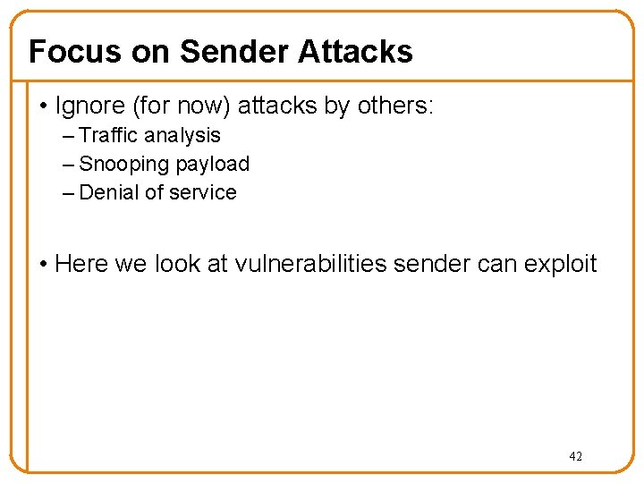 Focus on Sender Attacks • Ignore (for now) attacks by others: – Traffic analysis