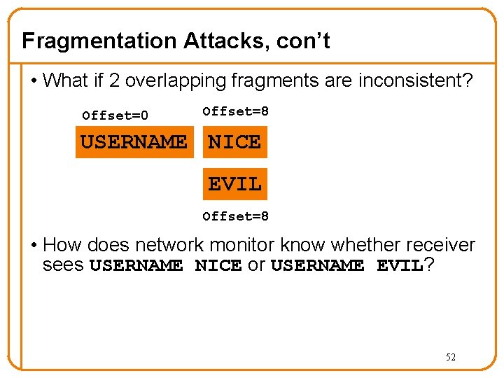 Fragmentation Attacks, con’t • What if 2 overlapping fragments are inconsistent? Offset=0 Offset=8 USERNAME