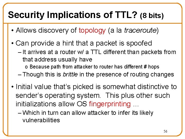 Security Implications of TTL? (8 bits) • Allows discovery of topology (a la traceroute)