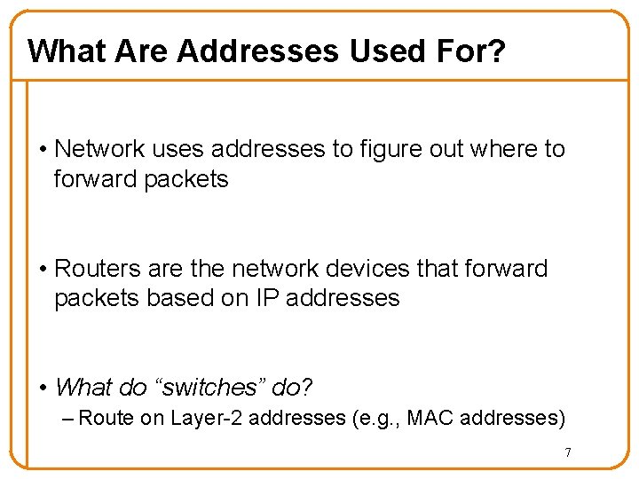 What Are Addresses Used For? • Network uses addresses to figure out where to