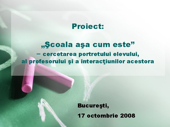 Proiect: – „Şcoala aşa cum este” cercetarea portretului elevului, al profesorului şi a interacţiunilor