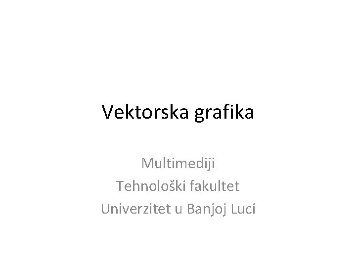 Vektorska grafika Multimediji Tehnološki fakultet Univerzitet u Banjoj Luci 