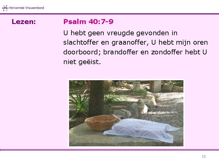 Lezen: Psalm 40: 7 -9 U hebt geen vreugde gevonden in slachtoffer en graanoffer,