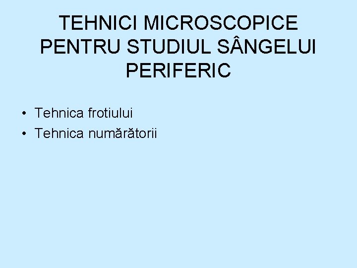 TEHNICI MICROSCOPICE PENTRU STUDIUL S NGELUI PERIFERIC • Tehnica frotiului • Tehnica numărătorii TEHNICI MICROSCOPICE PENTRU STUDIUL S NGELUI PERIFERIC • Tehnica frotiului • Tehnica numărătorii
