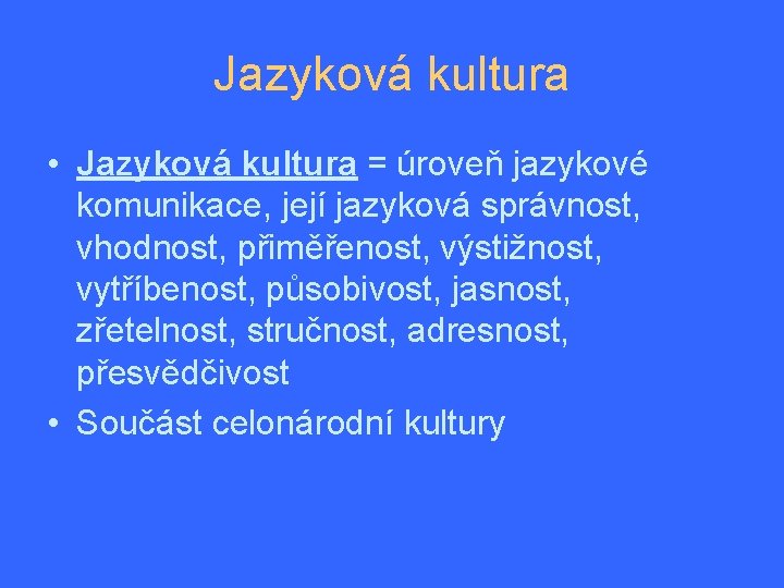 Jazyková kultura • Jazyková kultura = úroveň jazykové komunikace, její jazyková správnost, vhodnost, přiměřenost,