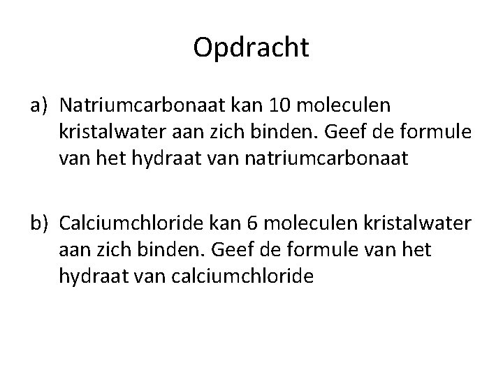 Opdracht a) Natriumcarbonaat kan 10 moleculen kristalwater aan zich binden. Geef de formule van