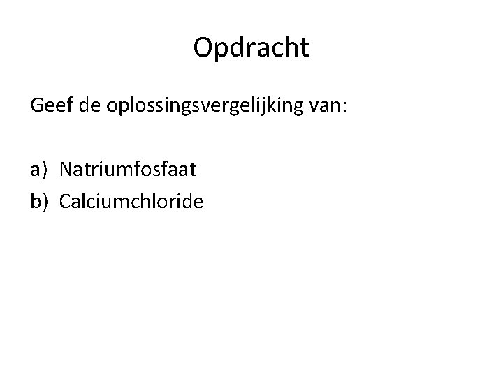 Opdracht Geef de oplossingsvergelijking van: a) Natriumfosfaat b) Calciumchloride 