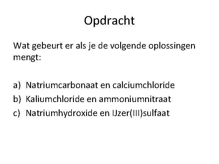 Opdracht Wat gebeurt er als je de volgende oplossingen mengt: a) Natriumcarbonaat en calciumchloride