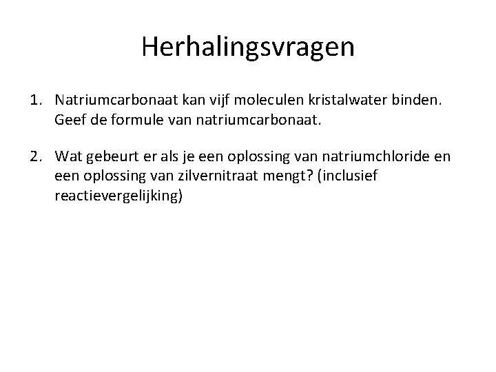 Herhalingsvragen 1. Natriumcarbonaat kan vijf moleculen kristalwater binden. Geef de formule van natriumcarbonaat. 2.