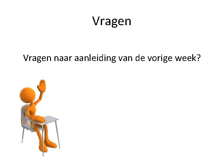 Vragen naar aanleiding van de vorige week? 